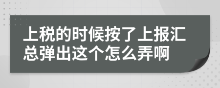 上税的时候按了上报汇总弹出这个怎么弄啊