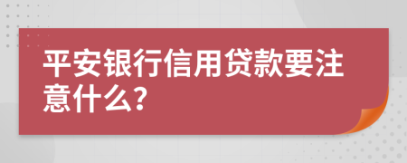 平安银行信用贷款要注意什么？