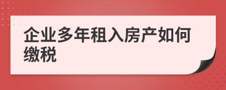 企业多年租入房产如何缴税