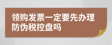 领购发票一定要先办理防伪税控盘吗