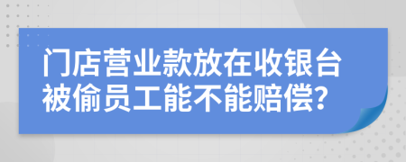 门店营业款放在收银台被偷员工能不能赔偿？