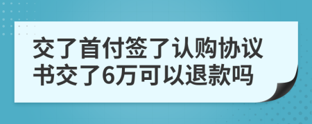 交了首付签了认购协议书交了6万可以退款吗