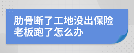 肋骨断了工地没出保险老板跑了怎么办