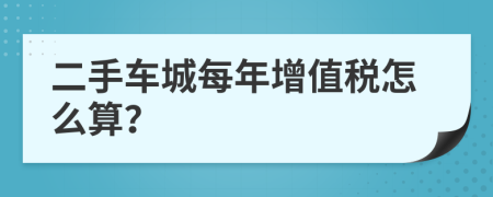 二手车城每年增值税怎么算？