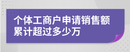 个体工商户申请销售额累计超过多少万