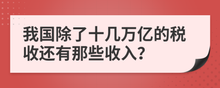 我国除了十几万亿的税收还有那些收入？