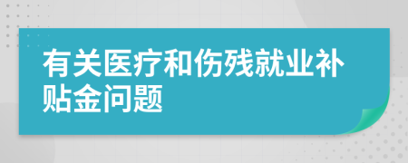 有关医疗和伤残就业补贴金问题