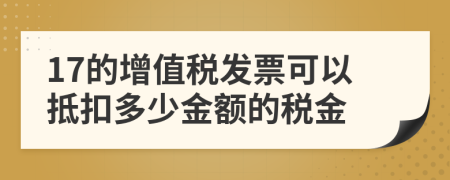 17的增值税发票可以抵扣多少金额的税金