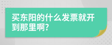 买东阳的什么发票就开到那里啊?