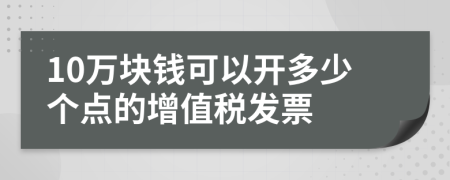 10万块钱可以开多少个点的增值税发票