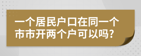 一个居民户口在同一个市市开两个户可以吗?