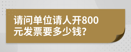 请问单位请人开800元发票要多少钱？