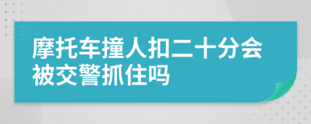 摩托车撞人扣二十分会被交警抓住吗