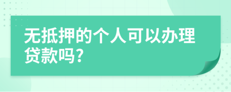 无抵押的个人可以办理贷款吗?