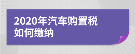 2020年汽车购置税如何缴纳