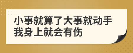 小事就算了大事就动手我身上就会有伤