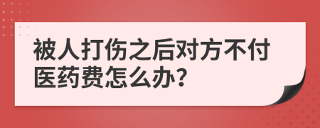 被人打伤之后对方不付医药费怎么办？