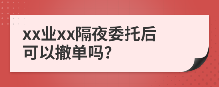 xx业xx隔夜委托后可以撤单吗？