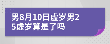 男8月10日虚岁男25虚岁算是了吗