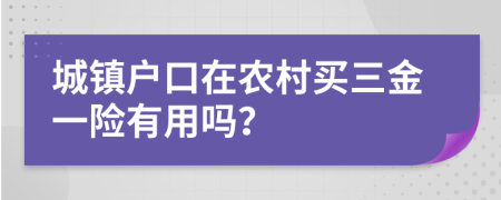 城镇户口在农村买三金一险有用吗？