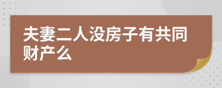 夫妻二人没房子有共同财产么