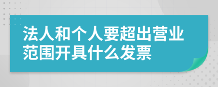法人和个人要超出营业范围开具什么发票