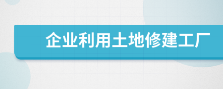 企业利用土地修建工厂