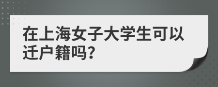 在上海女子大学生可以迁户籍吗？