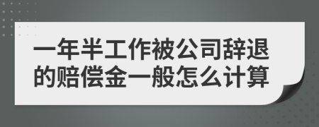 一年半工作被公司辞退的赔偿金一般怎么计算