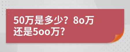 50万是多少？8o万还是5oo万?