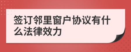 签订邻里窗户协议有什么法律效力