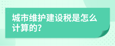 城市维护建设税是怎么计算的？