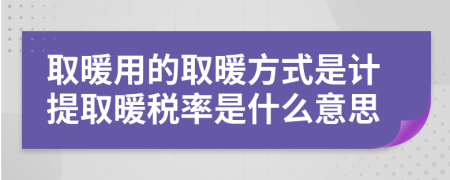 取暖用的取暖方式是计提取暖税率是什么意思