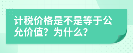 计税价格是不是等于公允价值？为什么？