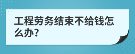 工程劳务结束不给钱怎么办？