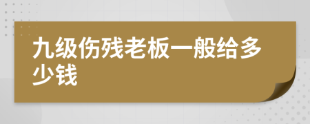 九级伤残老板一般给多少钱