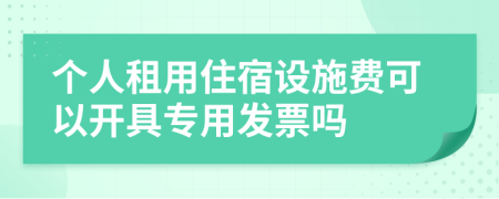 个人租用住宿设施费可以开具专用发票吗