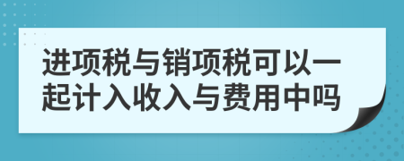 进项税与销项税可以一起计入收入与费用中吗