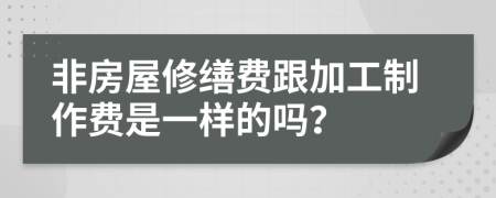 非房屋修缮费跟加工制作费是一样的吗？