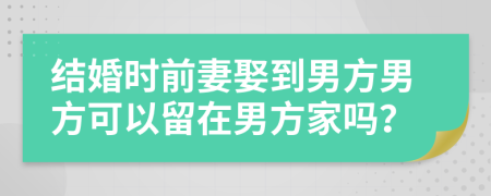 结婚时前妻娶到男方男方可以留在男方家吗？