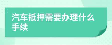 汽车抵押需要办理什么手续