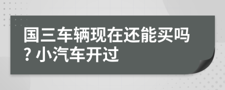 国三车辆现在还能买吗? 小汽车开过