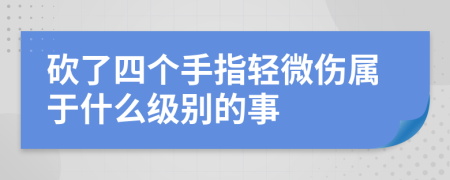 砍了四个手指轻微伤属于什么级别的事