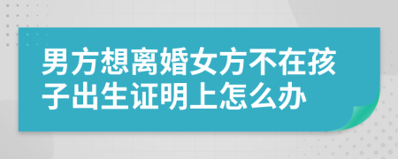 男方想离婚女方不在孩子出生证明上怎么办