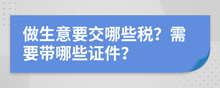 做生意要交哪些税？需要带哪些证件？