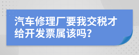 汽车修理厂要我交税才给开发票属该吗？