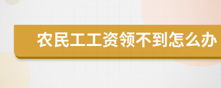 农民工工资领不到怎么办