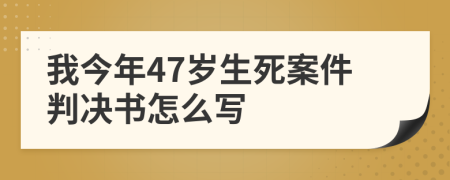 我今年47岁生死案件判决书怎么写