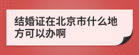 结婚证在北京市什么地方可以办啊