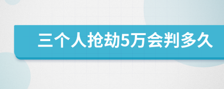 三个人抢劫5万会判多久